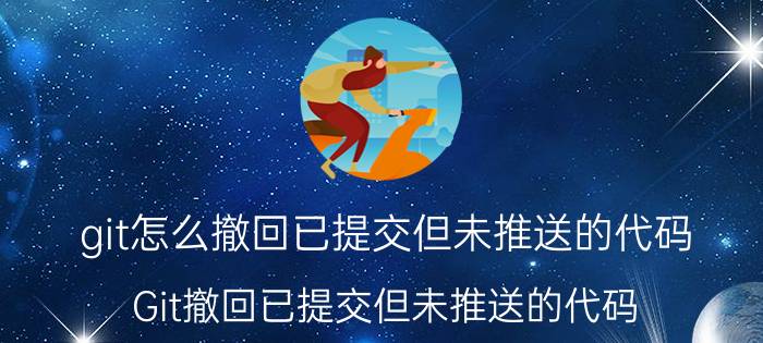 git怎么撤回已提交但未推送的代码 Git撤回已提交但未推送的代码